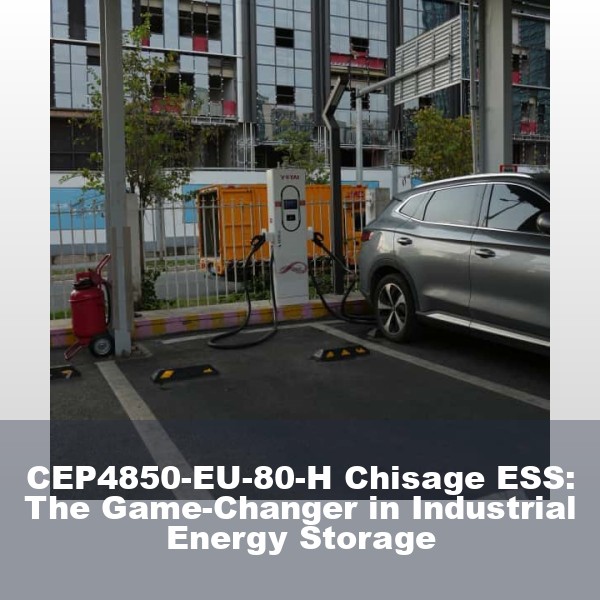 CEP4850-EU-80-H Chisage ESS: The Game-Changer in Industrial Energy Storage